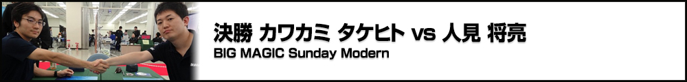 BIG MAGIC Sunday Modern 決勝 カワカミ タケヒト(茨城) vs 人見 将亮(東京)