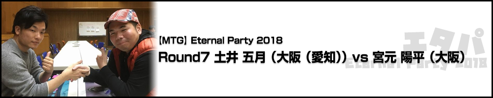 Eternal Party 2018 Round7 土井 五月（大阪（愛知））vs 宮元 陽平（大阪）