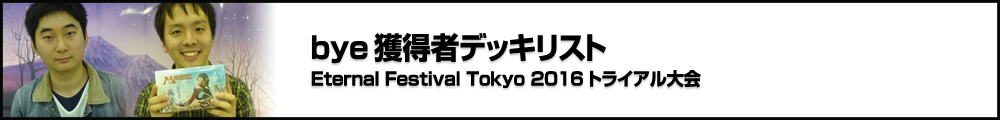 【BMO Vol.8】Eternal Festival Tokyo 2016 トライアル大会 bye獲得者デッキリスト