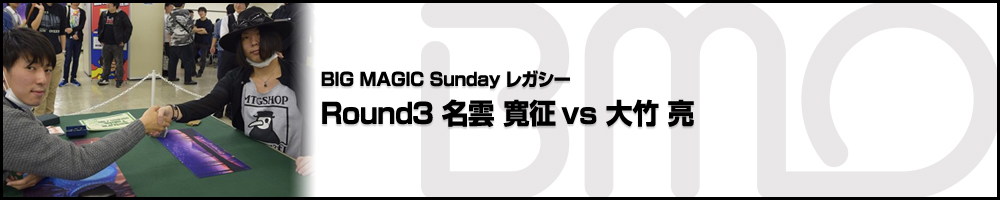 BIGMAGIC Sunday Legacy Round3 名雲 寛征（東京都）vs 大竹 亮（神奈川県）