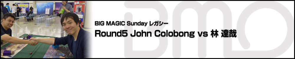 BIGMAGIC Sunday Legacy Round5 John Colobong（東京）vs 林 達哉（千葉県）