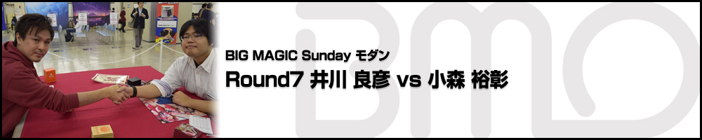 BIG MAGIC Sundayモダン ROUND7 井川 良彦(東京) vs 小森 裕彰(東京)