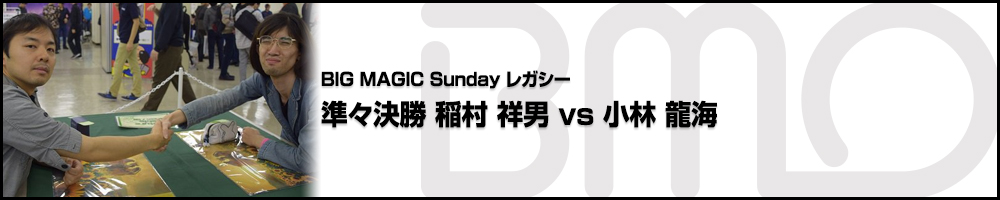 BIGMAGIC Sunday Legacy 準々決勝 稲村 祥男（大阪府）vs 小林 龍海（新潟県）