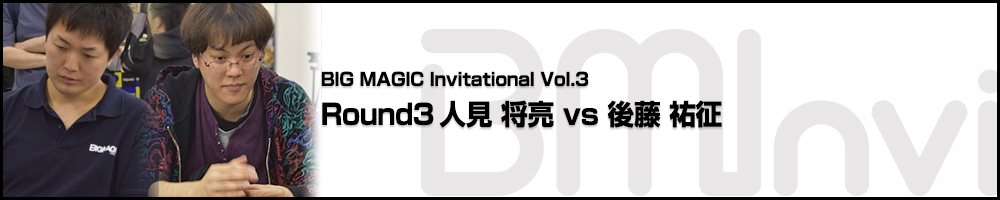 BIG MAGIC Invitational vol.3 Round 3 人見 将亮(東京) vs 後藤 祐征(愛知)