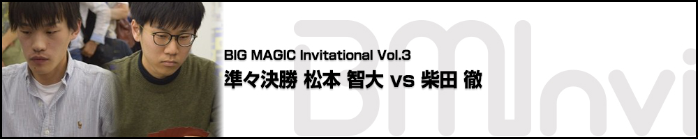 BIG MAGIC Invitational vol.3 準々決勝 松本 智大(宮城) vs 柴田 徹(千葉)