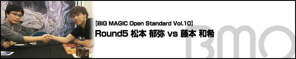 [BIG MAGIC Open Standard Vol.10] Round5 松本 郁弥 vs 藤本 和希