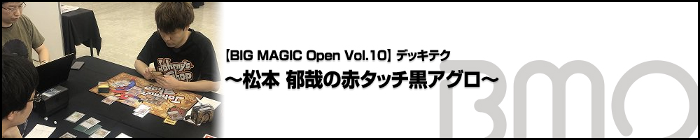 [BIG MAGIC Open Vol.10] デッキテク～松本 郁哉の赤タッチ黒アグロ～