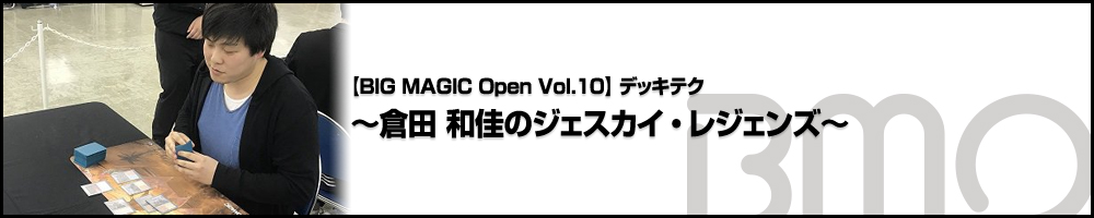 [BIG MAGIC Open Vol.10] デッキテク～倉田 和佳のジェスカイ・レジェンズ～
