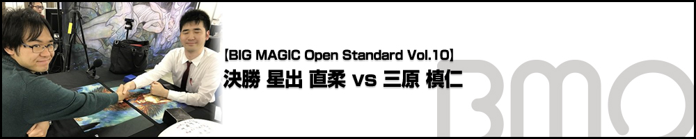 [BIG MAGIC Open Standard Vol.10] 決勝 星出 直柔 vs 三原 槙仁