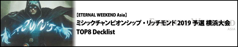 【Eternal Weekend Asia 2019】ミシックチャンピオンシップ・リッチモンド2019 予選 横浜大会 TOP8 Decklist（モダン）