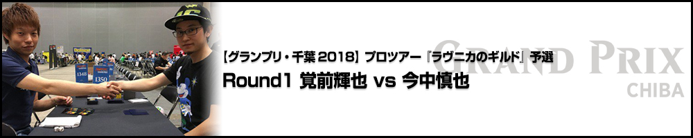【GP千葉2018】プロツアー『ラヴニカのギルド』予選 Round1 覚前 輝也(東京) vs. 今中 慎也(東京)