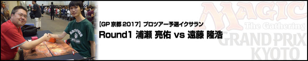 【GP京都2017】プロツアー予選イクサラン Round1 浦瀬 亮佑（MO）vs 遠藤 隆浩（福島）