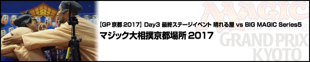 【GP京都2017】Day3 最終ステージイベント 晴れる屋 vs BIG MAGIC Series5 「マジック大相撲京都場所2017」