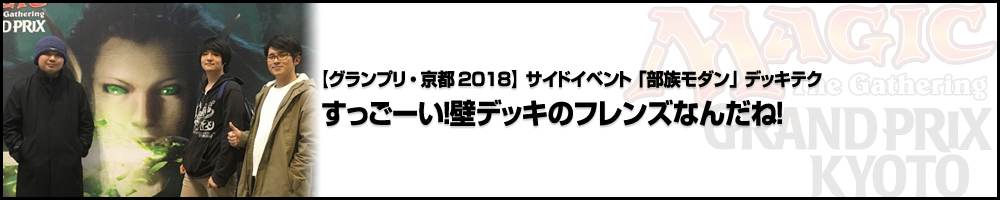 【GP京都2018】グランプリ・京都2018 サイドイベント「部族モダン」デッキテク:「すっごーい！壁デッキのフレンズなんだね！」