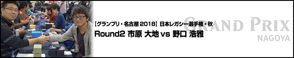 【GP名古屋2018】日本レガシー選手権・秋 Round2 市原 大地（愛知）vs 野口 浩雅（神奈川）