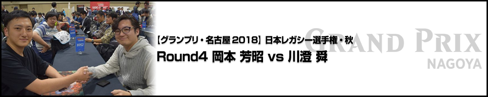 【GP名古屋2018】日本レガシー選手権・秋 Round4 岡本 芳昭（福井）vs 川澄 舜（愛知）