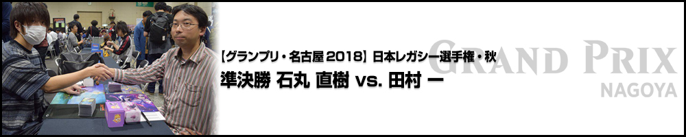 【GP名古屋2018】日本レガシー選手権・秋 準決勝 石丸 直樹（東京）vs. 田村 一（愛知）