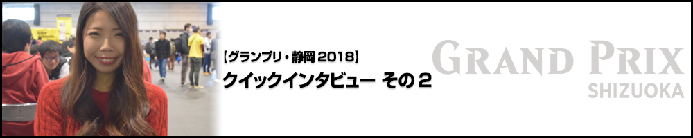 【GP静岡2018】グランプリ・静岡2018 クイックインタビュー その2