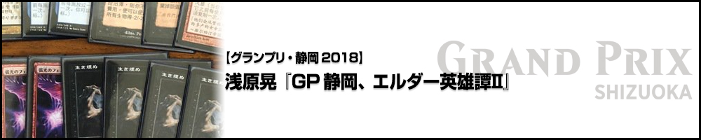 【GP静岡2018】浅原晃『GP静岡、エルダー英雄譚Ⅱ』