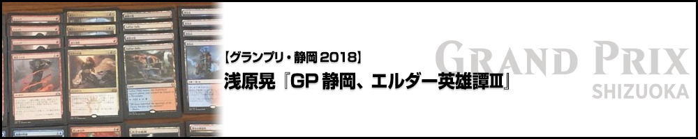 【GP静岡2018】浅原晃『GP静岡、エルダー英雄譚Ⅲ』