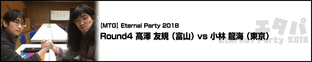 Eternal Party 2018 Round4 高澤 友規（富山）vs 小林 龍海（東京）