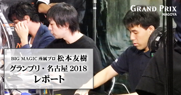 BIG MAGIC所属プロ 松本友樹 グランプリ・名古屋2018 レポート
