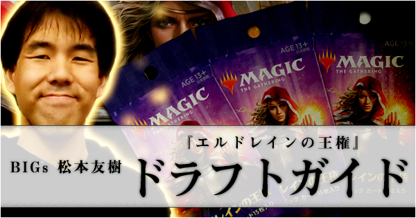 BIGs 松本友樹『エルドレインの王権』ドラフトガイド【BIGWEB | MTG