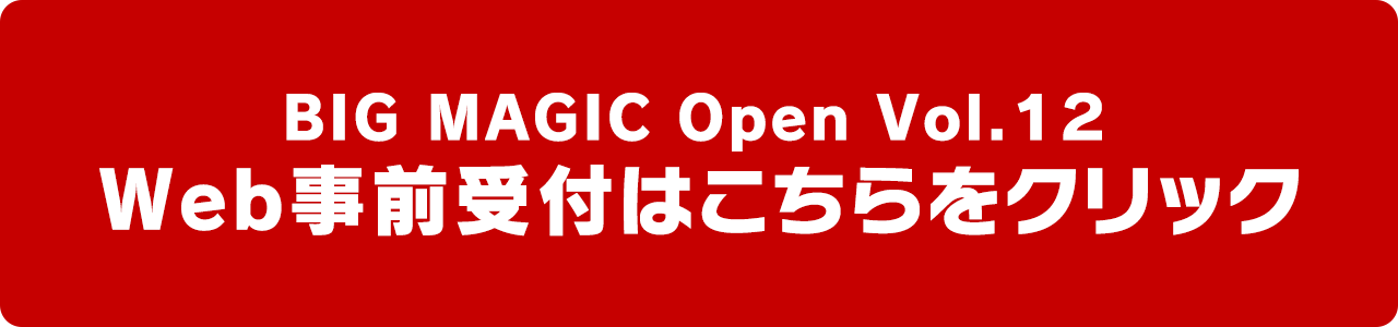 BIG MAGIC Open Vol.12 Web事前受付