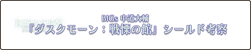 BIGs中道大輔『ダスクモーン：戦慄の館』シールド考察